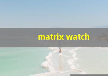 matrix watch